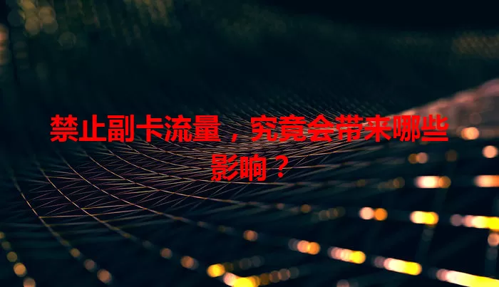 禁止副卡流量，究竟会带来哪些影响？