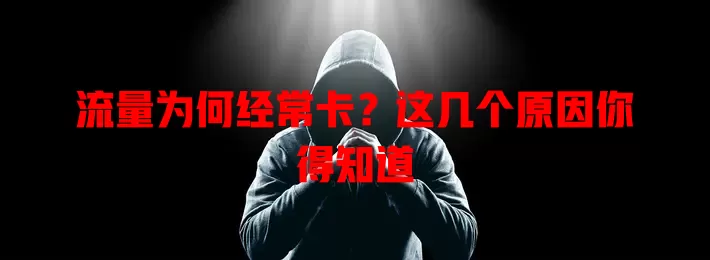 流量为何经常卡？这几个原因你得知道