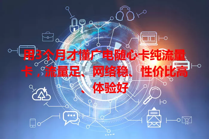 用3个月才懂广电随心卡纯流量卡，流量足、网络稳、性价比高、体验好