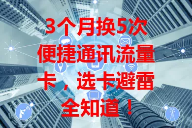 3个月换5次便捷通讯流量卡，选卡避雷全知道！