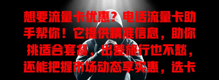 想要流量卡优惠？电话流量卡助手帮你！它提供精准信息，助你挑适合套餐，出差旅行也不愁，还能把握市场动态享实惠，选卡从此告别盲目
