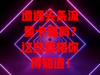 遭遇头条流量卡骗局？这些真相你得知道！