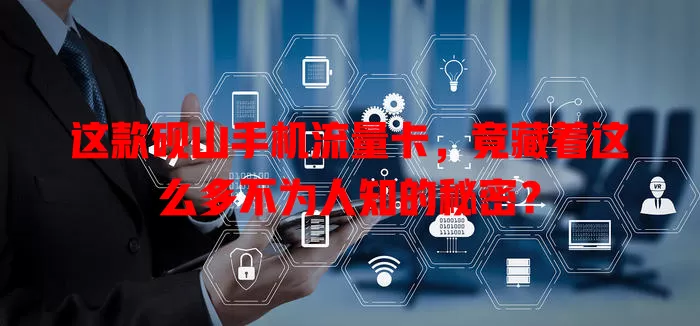 这款砚山手机流量卡，竟藏着这么多不为人知的秘密？