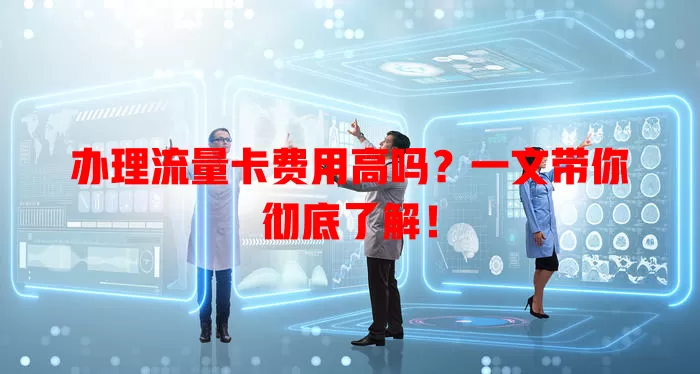 办理流量卡费用高吗？一文带你彻底了解！
