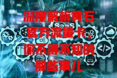 深度解析黄石官方流量卡，你不得不知的那些事儿