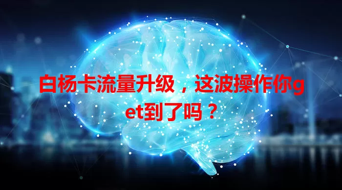 白杨卡流量升级，这波操作你get到了吗？