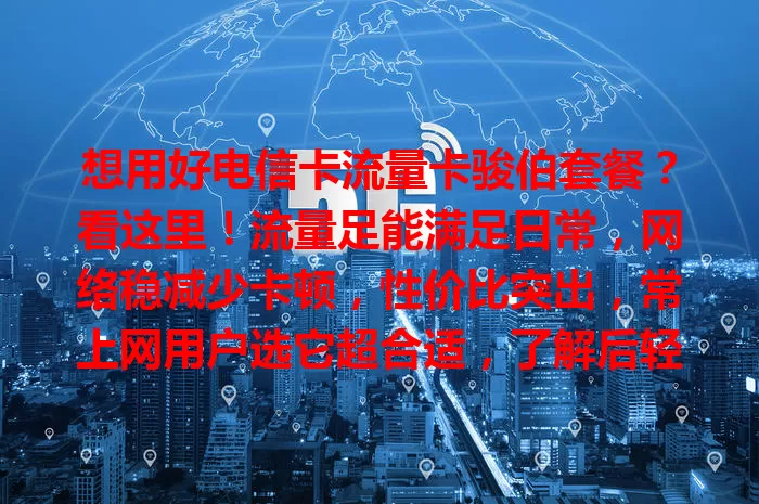 想用好电信卡流量卡骏伯套餐？看这里！流量足能满足日常，网络稳减少卡顿，性价比突出，常上网用户选它超合适，了解后轻松满足流量需求，畅享网络生活