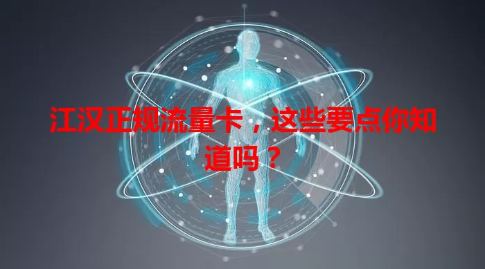 江汉正规流量卡，这些要点你知道吗？