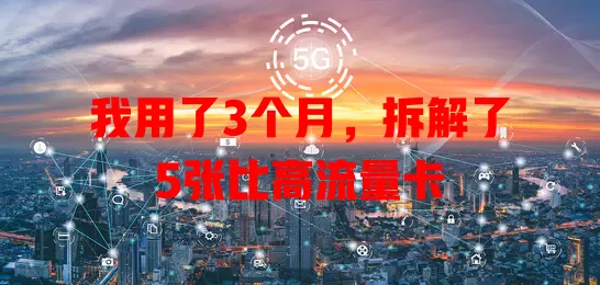 我用了3个月，拆解了5张比高流量卡