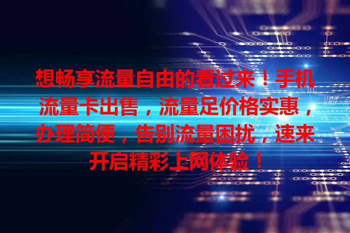 想畅享流量自由的看过来！手机流量卡出售，流量足价格实惠，办理简便，告别流量困扰，速来开启精彩上网体验！