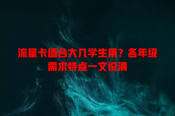 流量卡适合大几学生用？各年级需求特点一文说清