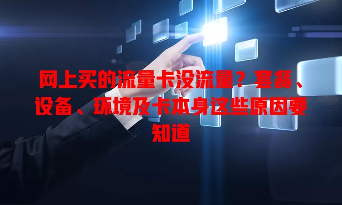 网上买的流量卡没流量？套餐、设备、环境及卡本身这些原因要知道