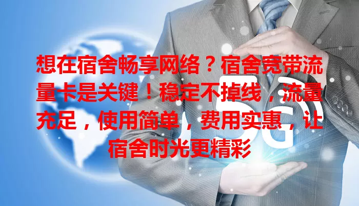 想在宿舍畅享网络？宿舍宽带流量卡是关键！稳定不掉线，流量充足，使用简单，费用实惠，让宿舍时光更精彩