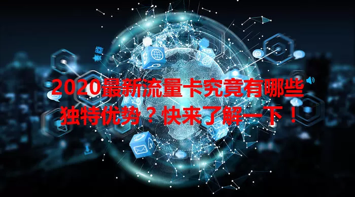 2020最新流量卡究竟有哪些独特优势？快来了解一下！