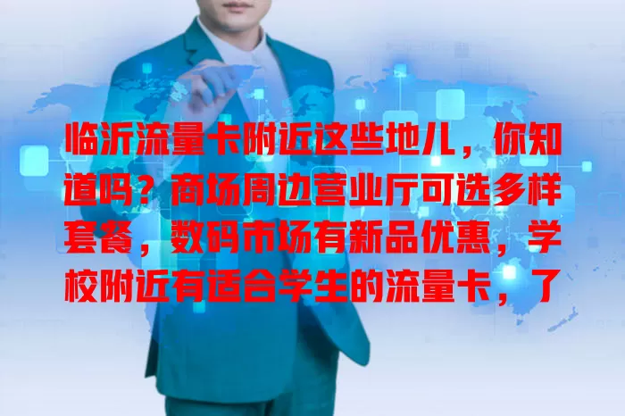 临沂流量卡附近这些地儿，你知道吗？商场周边营业厅可选多样套餐，数码市场有新品优惠，学校附近有适合学生的流量卡，了解这些让选卡更便捷