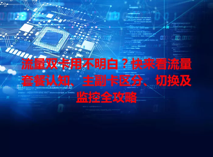 流量双卡用不明白？快来看流量套餐认知、主副卡区分、切换及监控全攻略