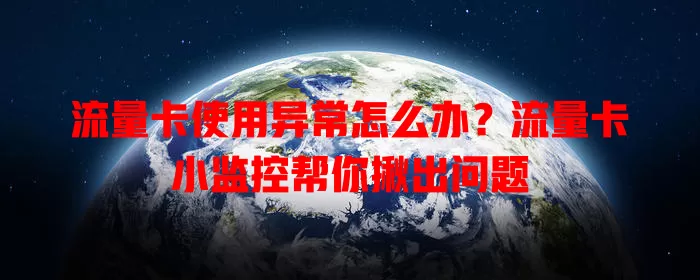 流量卡使用异常怎么办？流量卡小监控帮你揪出问题