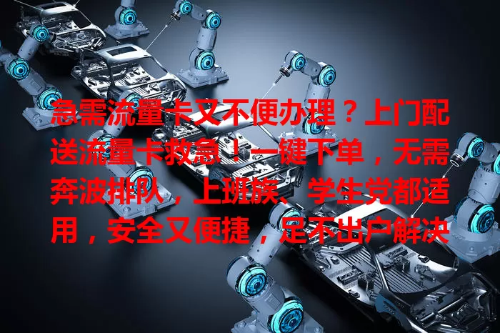 急需流量卡又不便办理？上门配送流量卡救急！一键下单，无需奔波排队，上班族、学生党都适用，安全又便捷，足不出户解决流量需求！