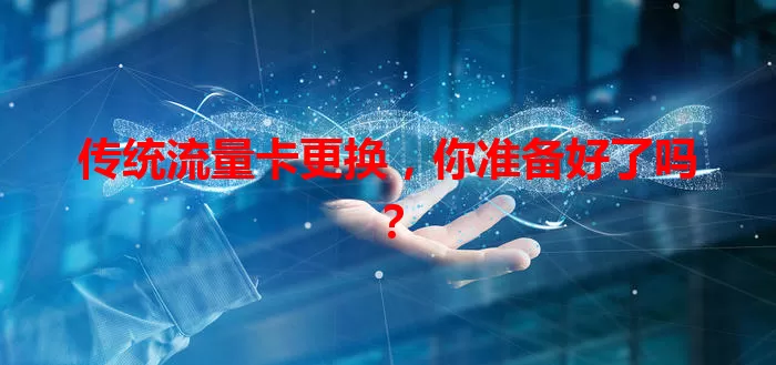 传统流量卡更换，你准备好了吗？