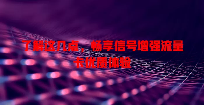了解这几点，畅享信号增强流量卡优质体验
