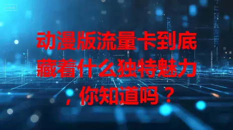 动漫版流量卡到底藏着什么独特魅力，你知道吗？