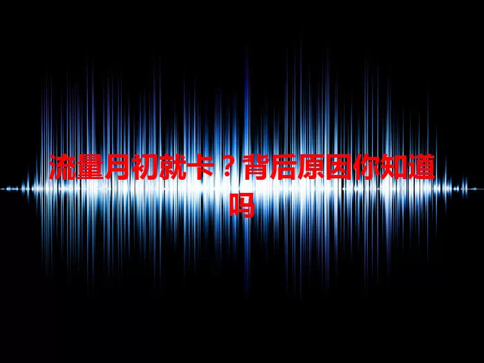 流量月初就卡？背后原因你知道吗
