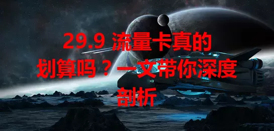 29.9 流量卡真的划算吗？一文带你深度剖析