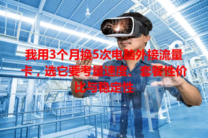我用3个月换5次电脑外接流量卡，选它要考量速度、套餐性价比与稳定性