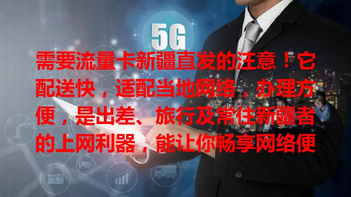 需要流量卡新疆直发的注意！它配送快，适配当地网络，办理方便，是出差、旅行及常住新疆者的上网利器，能让你畅享网络便利与乐趣