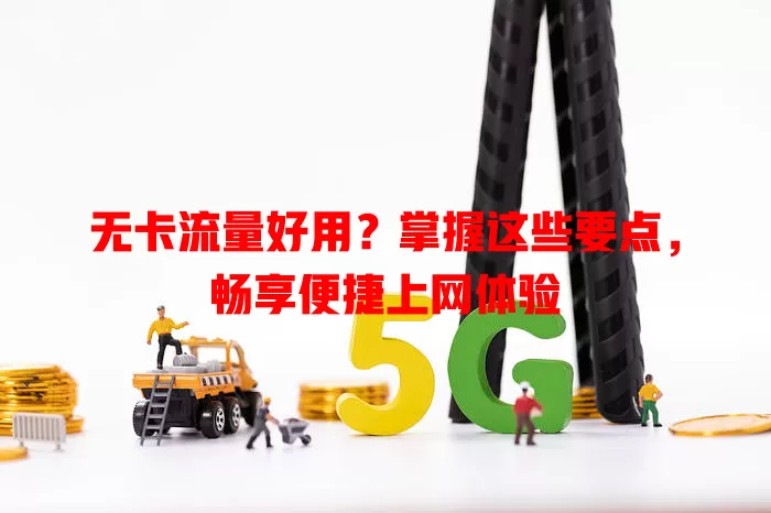 无卡流量好用？掌握这些要点，畅享便捷上网体验