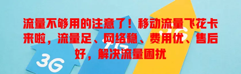 流量不够用的注意了！移动流量飞花卡来啦，流量足、网络稳、费用优、售后好，解决流量困扰