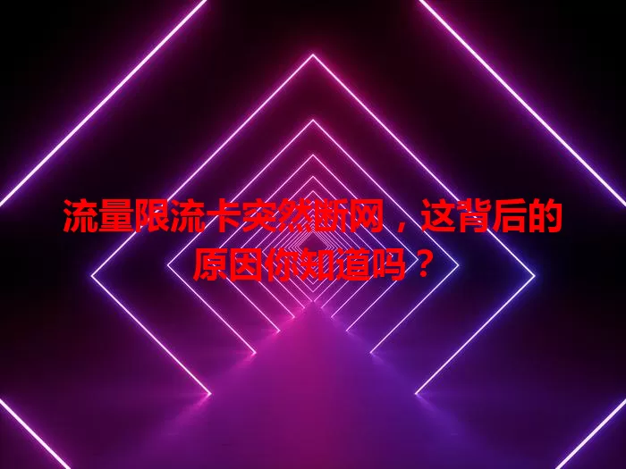 流量限流卡突然断网，这背后的原因你知道吗？