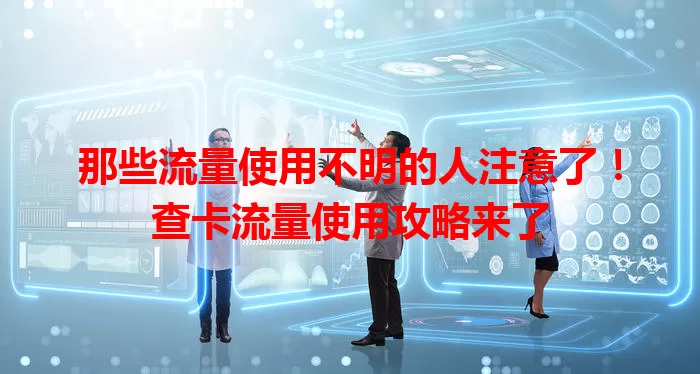 那些流量使用不明的人注意了！查卡流量使用攻略来了