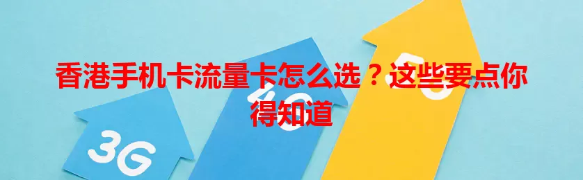 香港手机卡流量卡怎么选？这些要点你得知道
