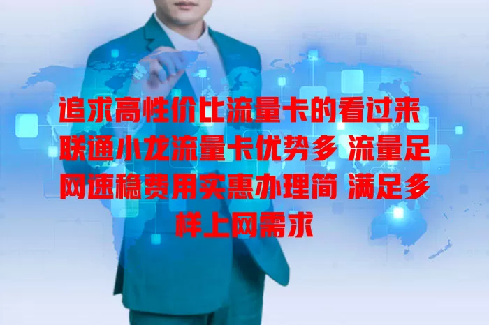 追求高性价比流量卡的看过来 联通小龙流量卡优势多 流量足网速稳费用实惠办理简 满足多样上网需求