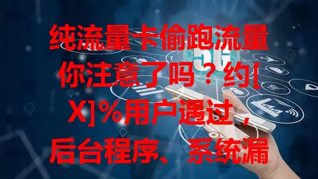 纯流量卡偷跑流量你注意了吗？约[X]%用户遇过，后台程序、系统漏洞、恶意软件是原因，还有应对方法，助你避免流量费用损失