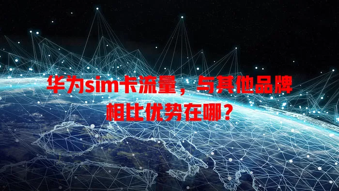 华为sim卡流量，与其他品牌相比优势在哪？