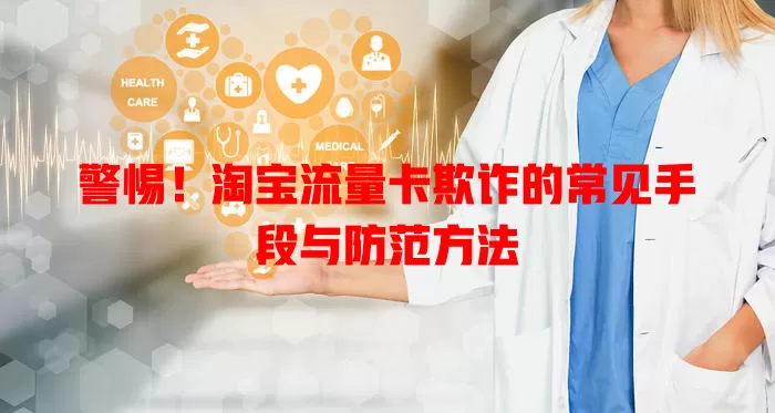 警惕！淘宝流量卡欺诈的常见手段与防范方法