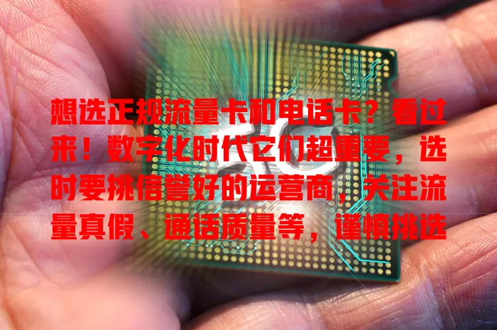 想选正规流量卡和电话卡？看过来！数字化时代它们超重要，选时要挑信誉好的运营商，关注流量真假、通话质量等，谨慎挑选才能畅享便捷通信，开启美好数字生活