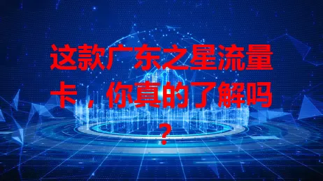 这款广东之星流量卡，你真的了解吗？