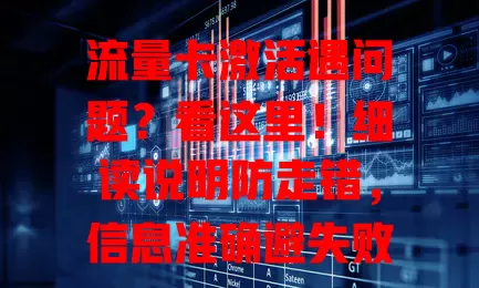 流量卡激活遇问题？看这里！细读说明防走错，信息准确避失败，选好网络留意时间，谨慎操作享便捷