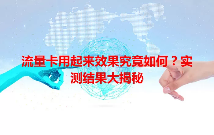 流量卡用起来效果究竟如何？实测结果大揭秘