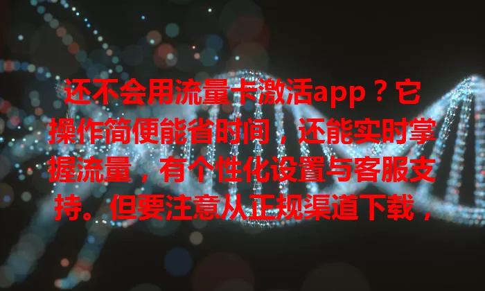 还不会用流量卡激活app？它操作简便能省时间，还能实时掌握流量，有个性化设置与客服支持。但要注意从正规渠道下载，按提示操作，正确使用就能开启便捷网络生活！