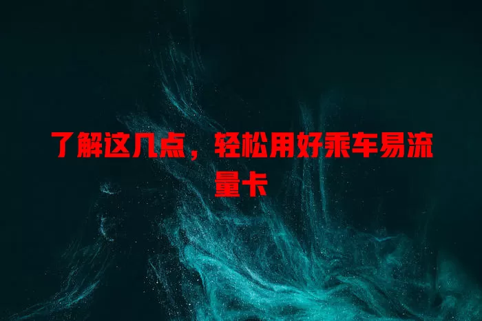 了解这几点，轻松用好乘车易流量卡