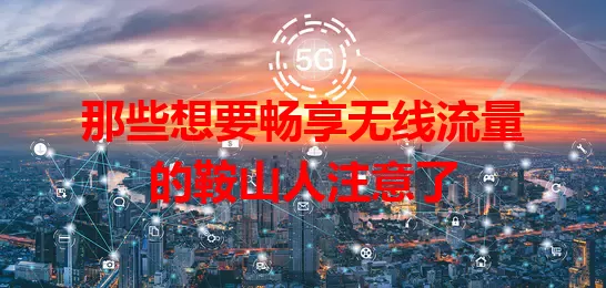 那些想要畅享无线流量的鞍山人注意了