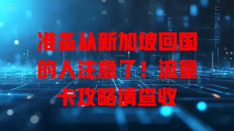 准备从新加坡回国的人注意了！流量卡攻略请查收