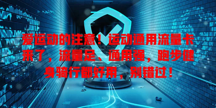 爱运动的注意！运动通用流量卡来了，流量足、通用强，跑步健身骑行都好用，别错过！