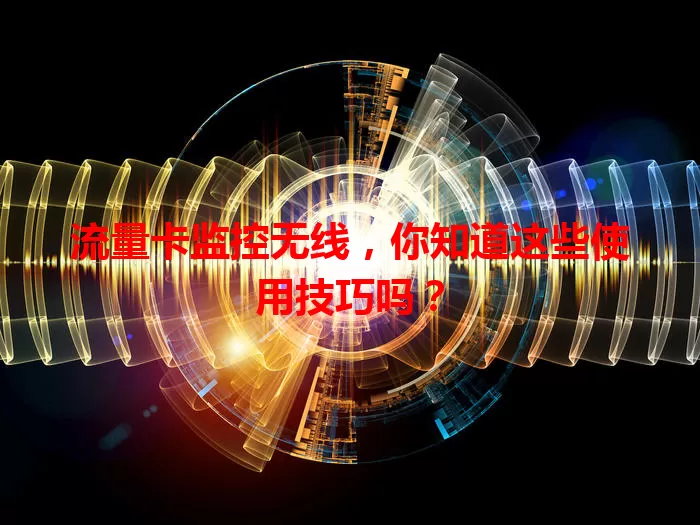 流量卡监控无线，你知道这些使用技巧吗？