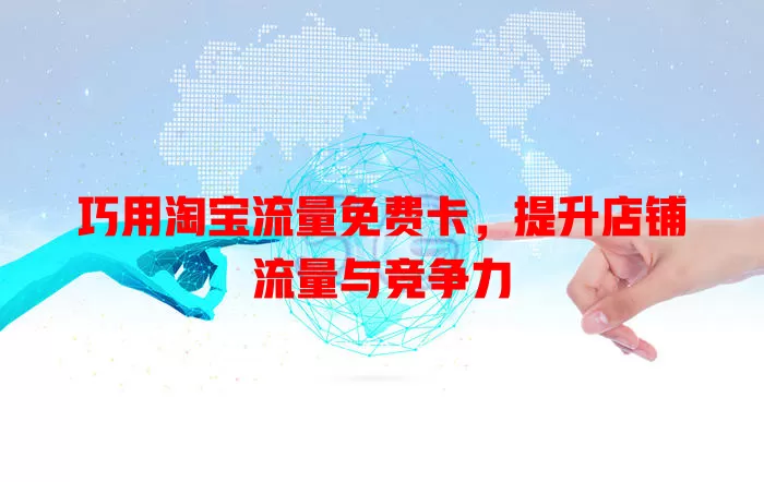 巧用淘宝流量免费卡，提升店铺流量与竞争力