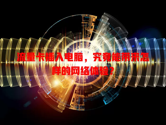 流量卡插入电脑，究竟能带来怎样的网络体验？